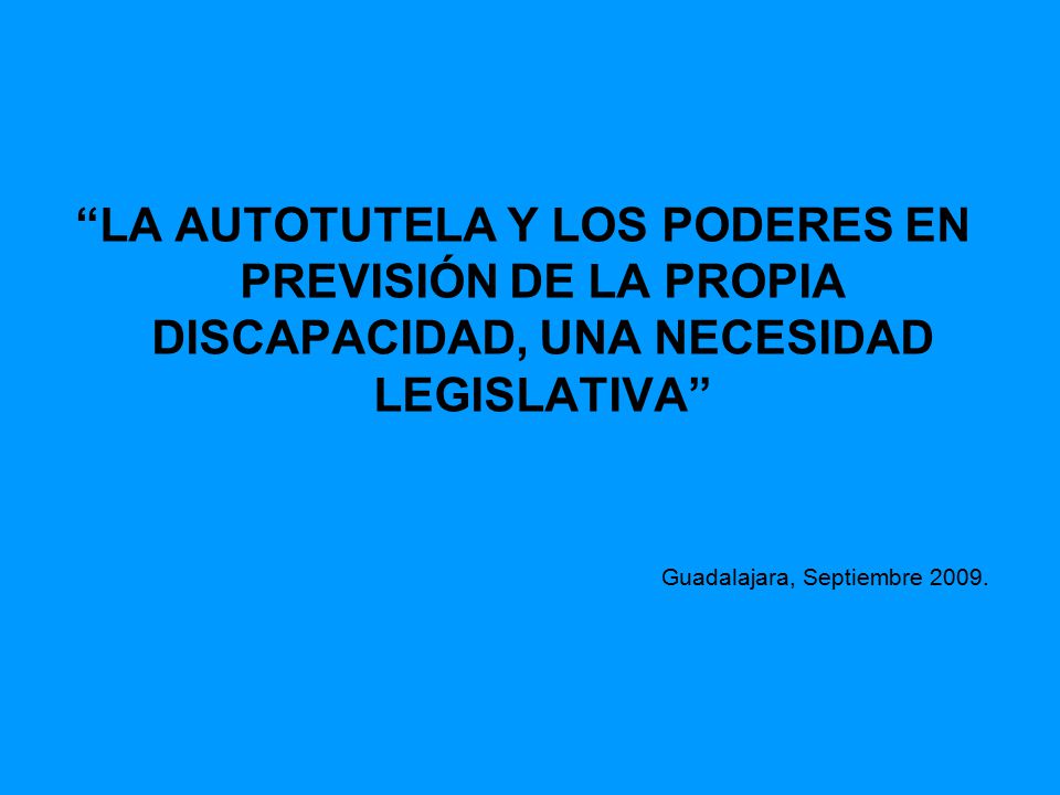LA AUTOTUTELA Y LOS PODERES EN PREVISIÓN DE LA PROPIA DISCAPACIDAD, UNA NECESIDAD LEGISLATIVA