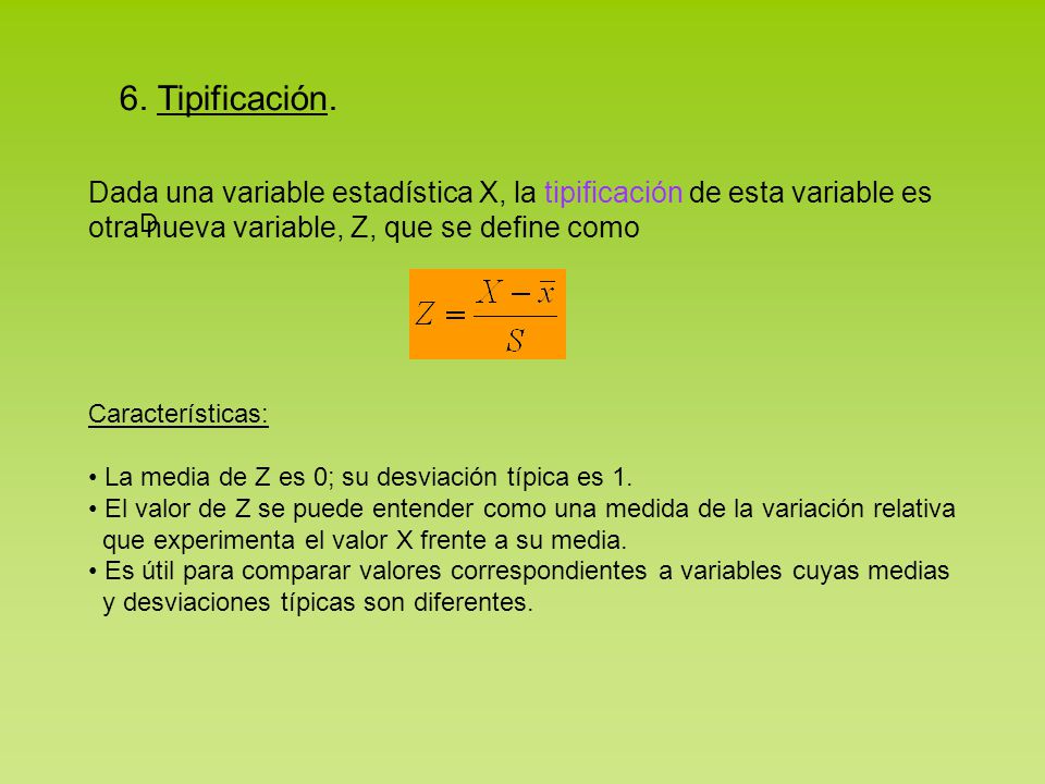 6. Tipificación. Dada una variable estadística X, la tipificación de esta variable es. otra nueva variable, Z, que se define como.