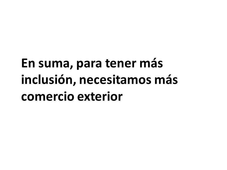 En suma, para tener más inclusión, necesitamos más comercio exterior