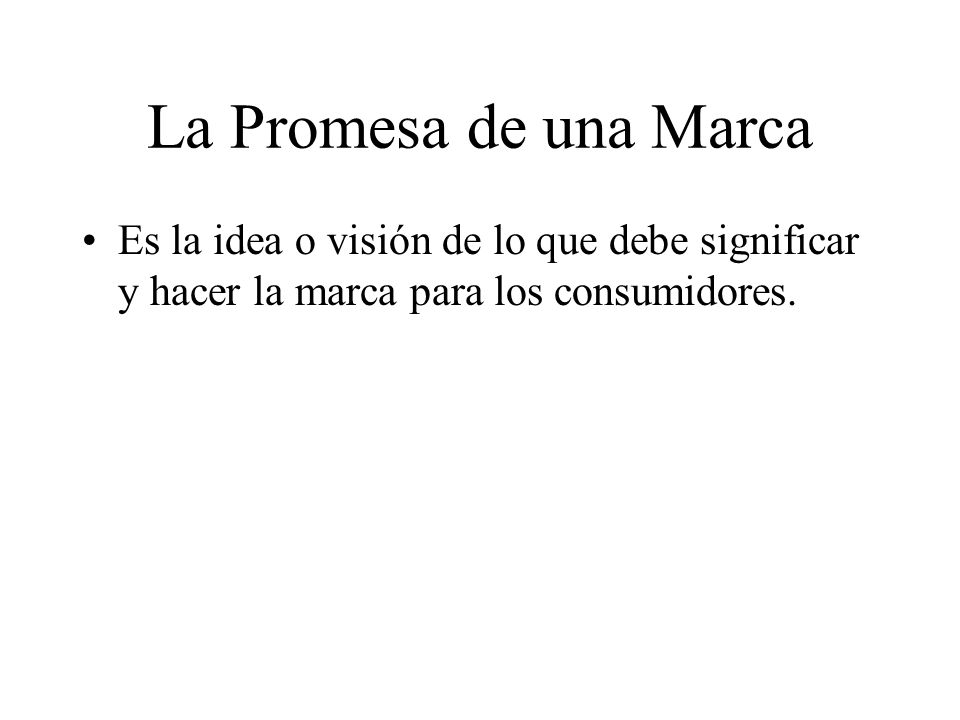 La Promesa de una Marca Es la idea o visión de lo que debe significar y hacer la marca para los consumidores.