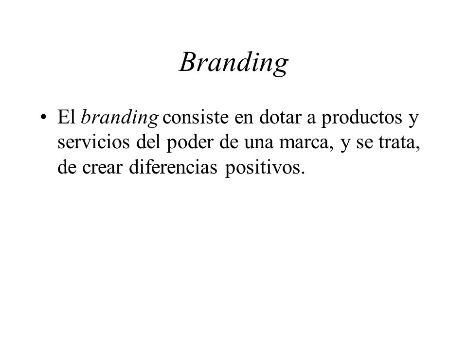 Branding El branding consiste en dotar a productos y servicios del poder de una marca, y se trata, de crear diferencias positivos.