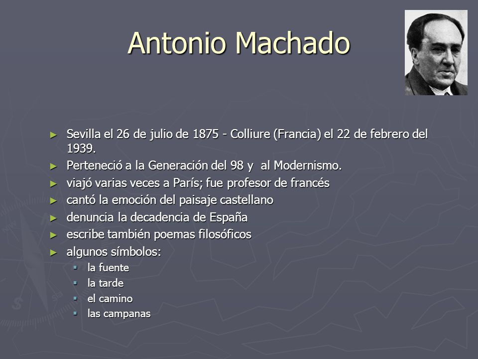 Antonio Machado Sevilla el 26 de julio de Colliure (Francia) el 22 de febrero del Perteneció a la Generación del 98 y al Modernismo.
