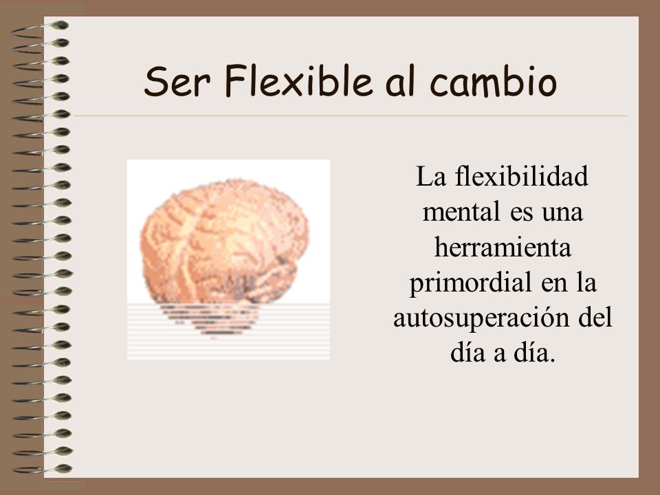 Ser Flexible al cambio La flexibilidad mental es una herramienta primordial en la autosuperación del día a día.