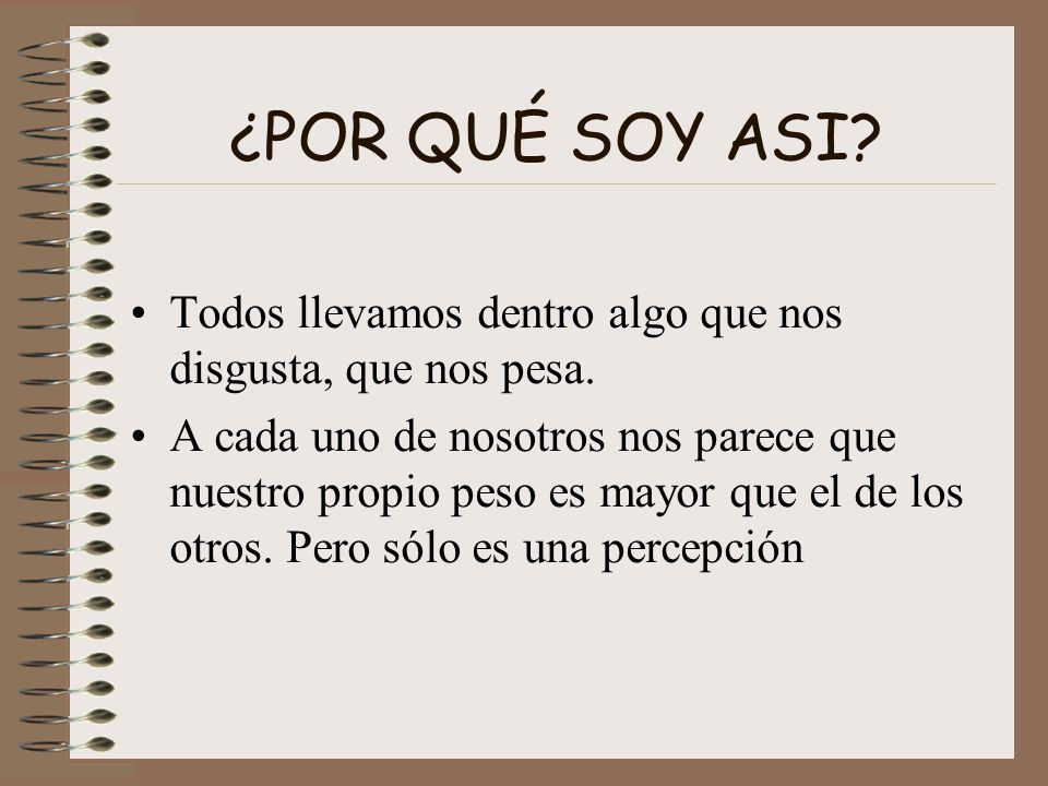 ¿POR QUÉ SOY ASI Todos llevamos dentro algo que nos disgusta, que nos pesa.