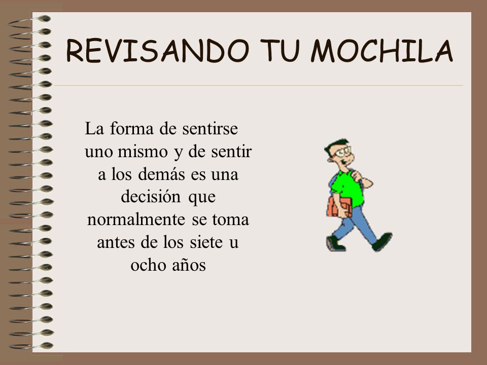 REVISANDO TU MOCHILA La forma de sentirse uno mismo y de sentir a los demás es una decisión que normalmente se toma antes de los siete u ocho años.