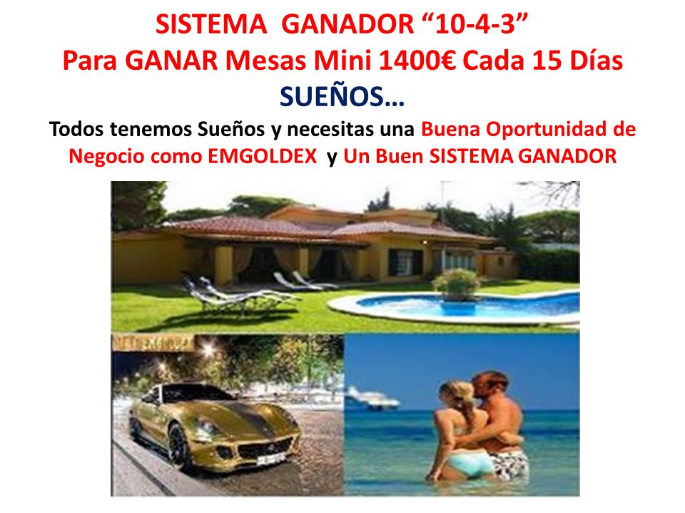 SISTEMA GANADOR Para GANAR Mesas Mini 1400€ Cada 15 Días SUEÑOS… Todos tenemos Sueños y necesitas una Buena Oportunidad de Negocio como EMGOLDEX y Un Buen SISTEMA GANADOR