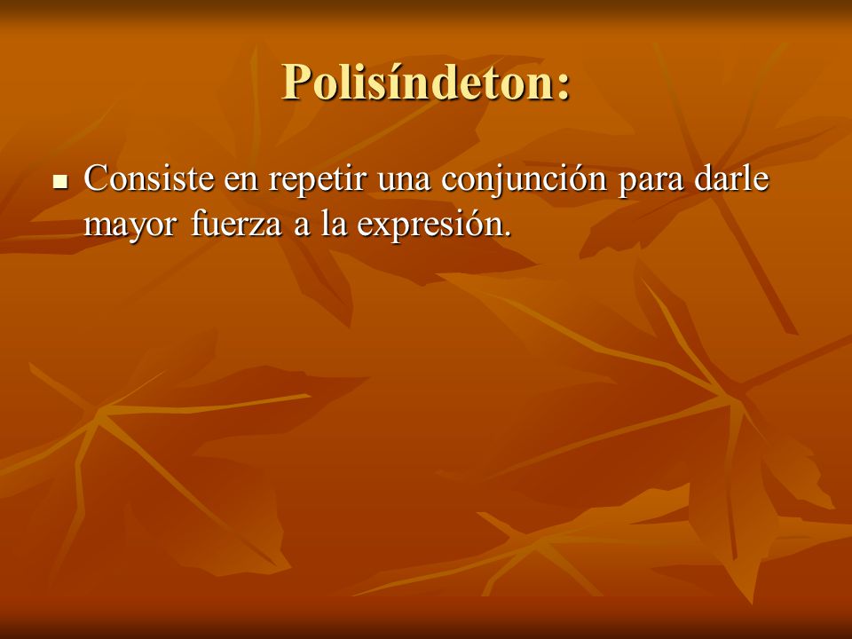 Polisíndeton: Consiste en repetir una conjunción para darle mayor fuerza a la expresión.