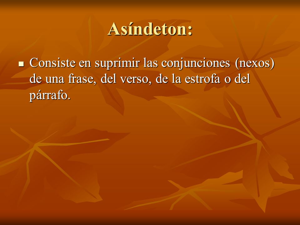 Asíndeton: Consiste en suprimir las conjunciones (nexos) de una frase, del verso, de la estrofa o del párrafo.