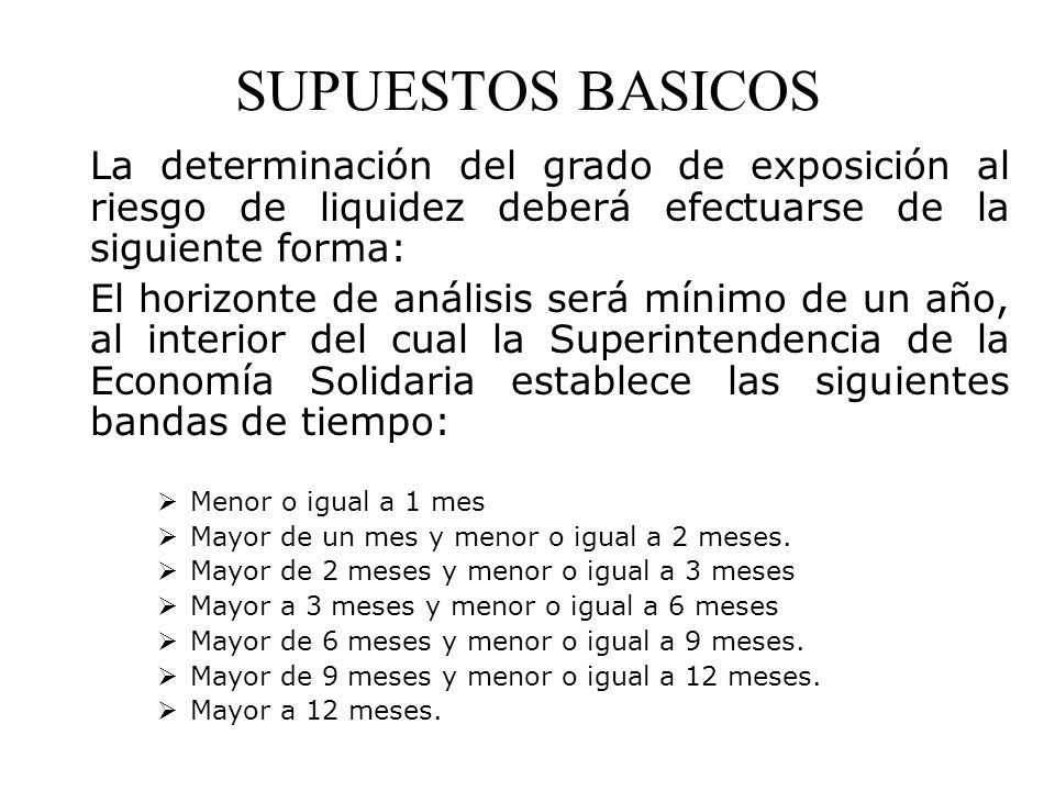 SUPUESTOS BASICOS La determinación del grado de exposición al riesgo de liquidez deberá efectuarse de la siguiente forma: