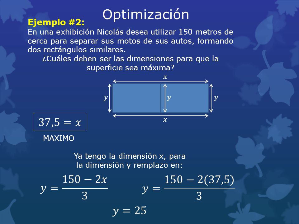 Optimización 37,5=𝑥 𝑦= 150−2𝑥 3 𝑦= 150−2(37,5) 3 𝑦=25 Ejemplo #2: