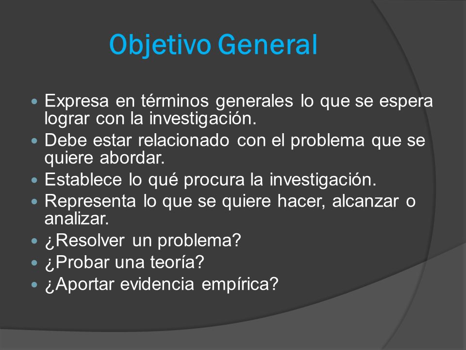 Objetivo General Expresa en términos generales lo que se espera lograr con la investigación.