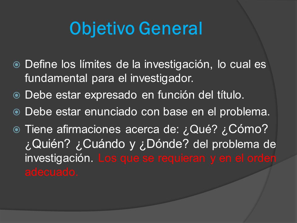 Objetivo General Define los límites de la investigación, lo cual es fundamental para el investigador.