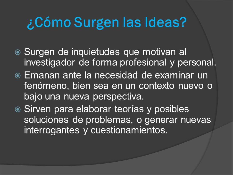 ¿Cómo Surgen las Ideas Surgen de inquietudes que motivan al investigador de forma profesional y personal.