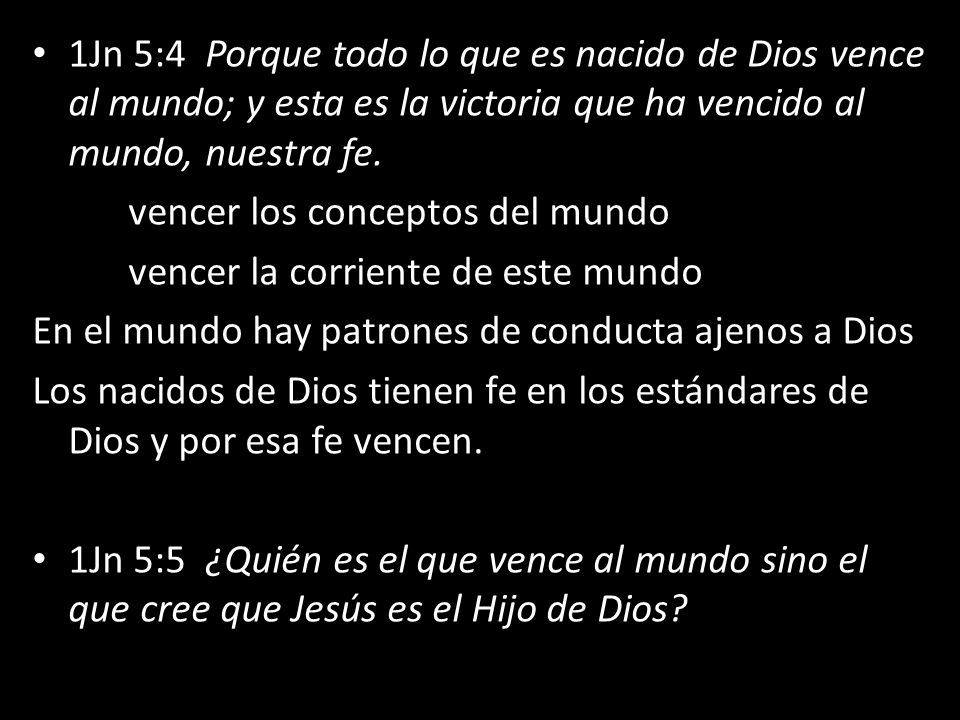 1Jn 5:4 Porque todo lo que es nacido de Dios vence al mundo; y esta es la victoria que ha vencido al mundo, nuestra fe.