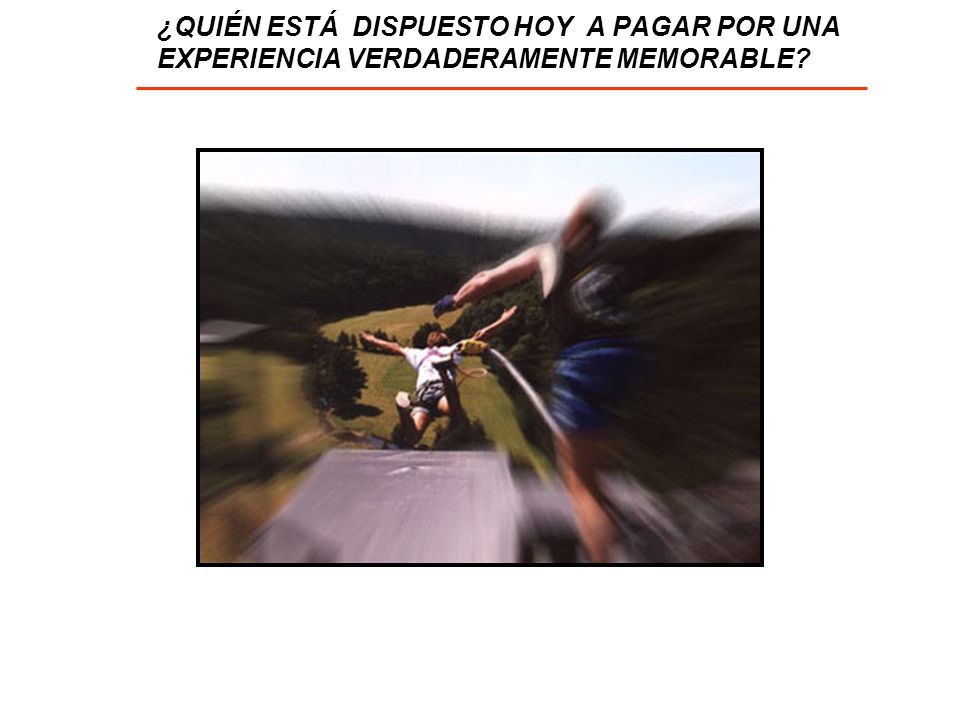 ¿QUIÉN ESTÁ DISPUESTO HOY A PAGAR POR UNA EXPERIENCIA VERDADERAMENTE MEMORABLE