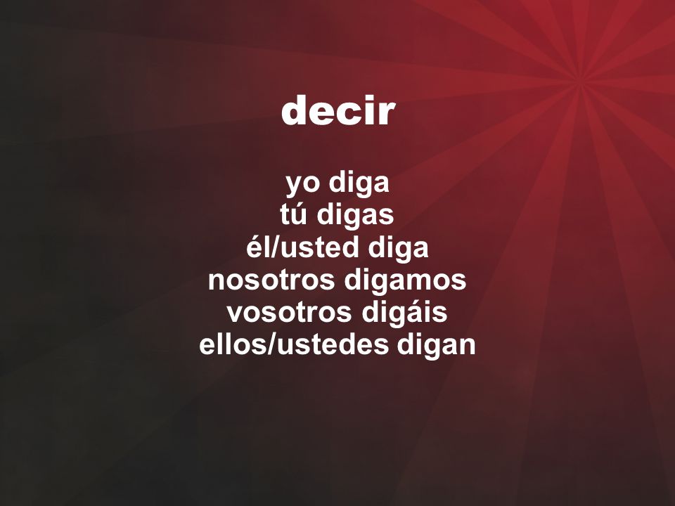 decir yo diga tú digas él/usted diga nosotros digamos vosotros digáis ellos/ustedes digan