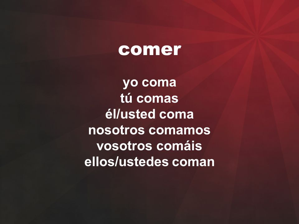 comer yo coma tú comas él/usted coma nosotros comamos vosotros comáis ellos/ustedes coman