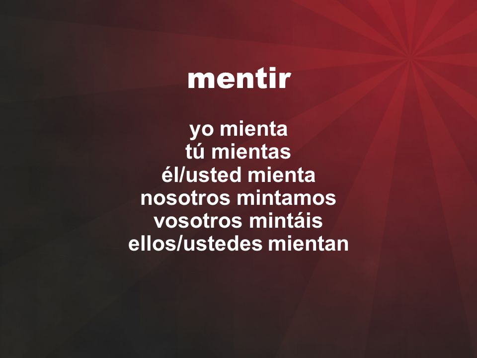 mentir yo mienta tú mientas él/usted mienta nosotros mintamos vosotros mintáis ellos/ustedes mientan.