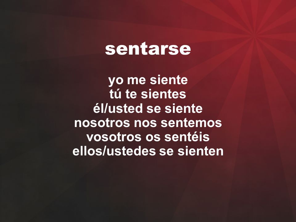 sentarse yo me siente tú te sientes él/usted se siente nosotros nos sentemos vosotros os sentéis ellos/ustedes se sienten.