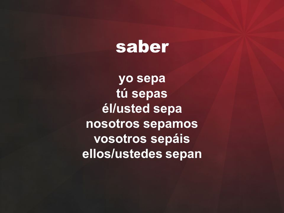 saber yo sepa tú sepas él/usted sepa nosotros sepamos vosotros sepáis ellos/ustedes sepan