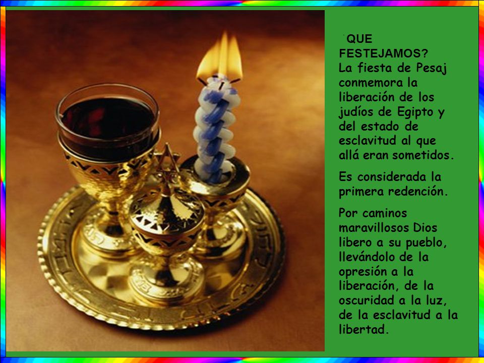 QUEֹ FESTEJAMOS La fiesta de Pesaj conmemora la liberación de los judíos de Egipto y del estado de esclavitud al que allá eran sometidos.