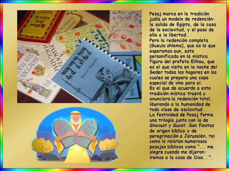Pesaj marca en la tradición judía un modelo de redención: la salida de Egipto, de la casa de la esclavitud, y el paso de ella a la libertad.