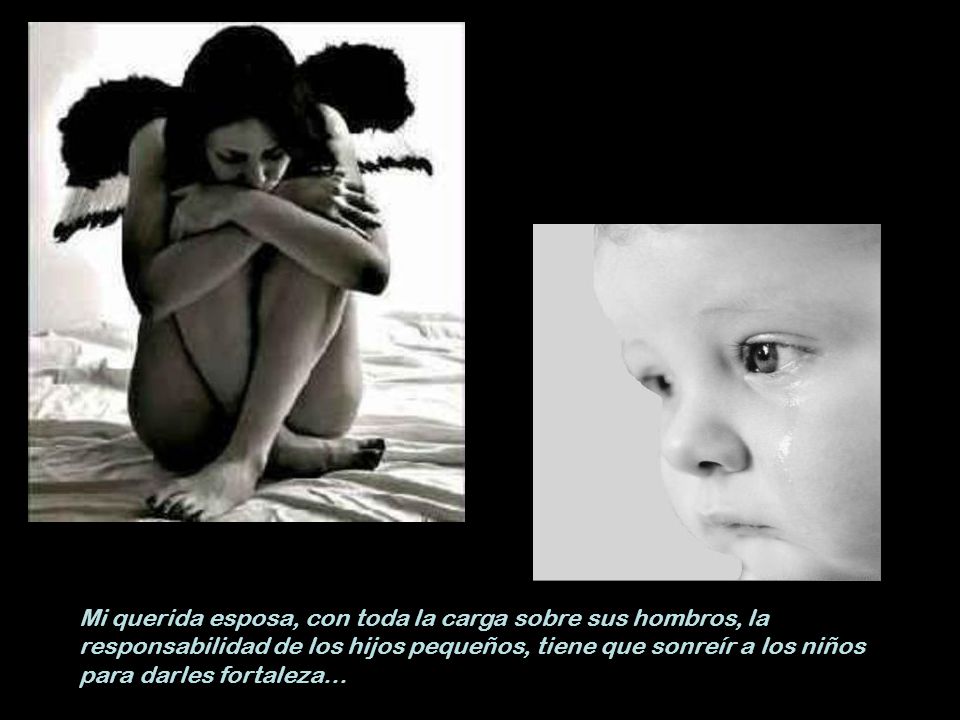 Mi querida esposa, con toda la carga sobre sus hombros, la responsabilidad de los hijos pequeños, tiene que sonreír a los niños para darles fortaleza…