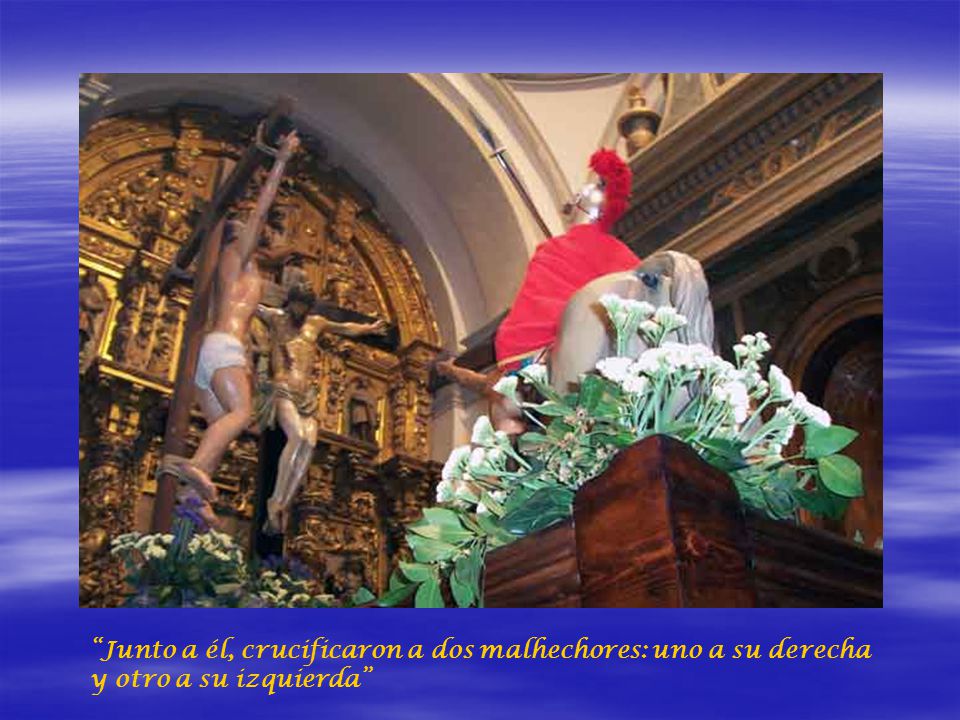 Junto a él, crucificaron a dos malhechores: uno a su derecha y otro a su izquierda
