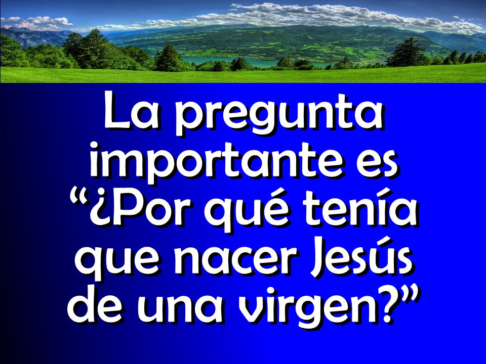 La pregunta importante es ¿Por qué tenía que nacer Jesús de una virgen