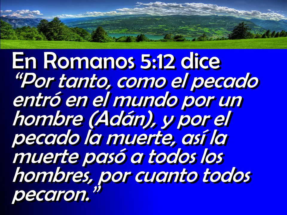 En Romanos 5:12 dice Por tanto, como el pecado entró en el mundo por un hombre (Adán), y por el pecado la muerte, así la muerte pasó a todos los hombres, por cuanto todos pecaron.