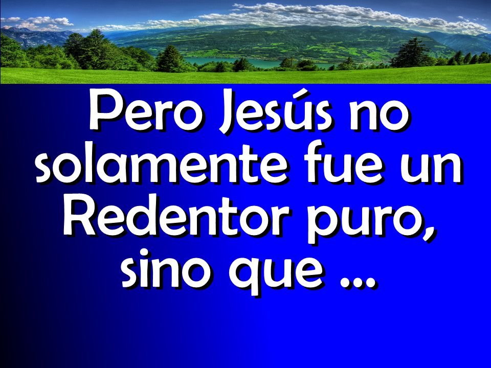 Pero Jesús no solamente fue un Redentor puro, sino que …