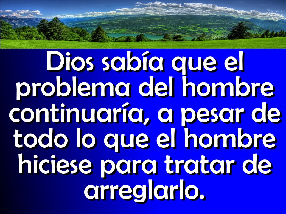 Dios sabía que el problema del hombre continuaría, a pesar de todo lo que el hombre hiciese para tratar de arreglarlo.