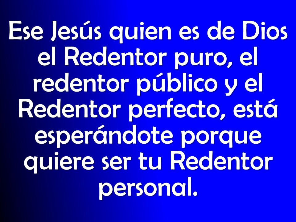 Ese Jesús quien es de Dios el Redentor puro, el redentor público y el Redentor perfecto, está esperándote porque quiere ser tu Redentor personal.