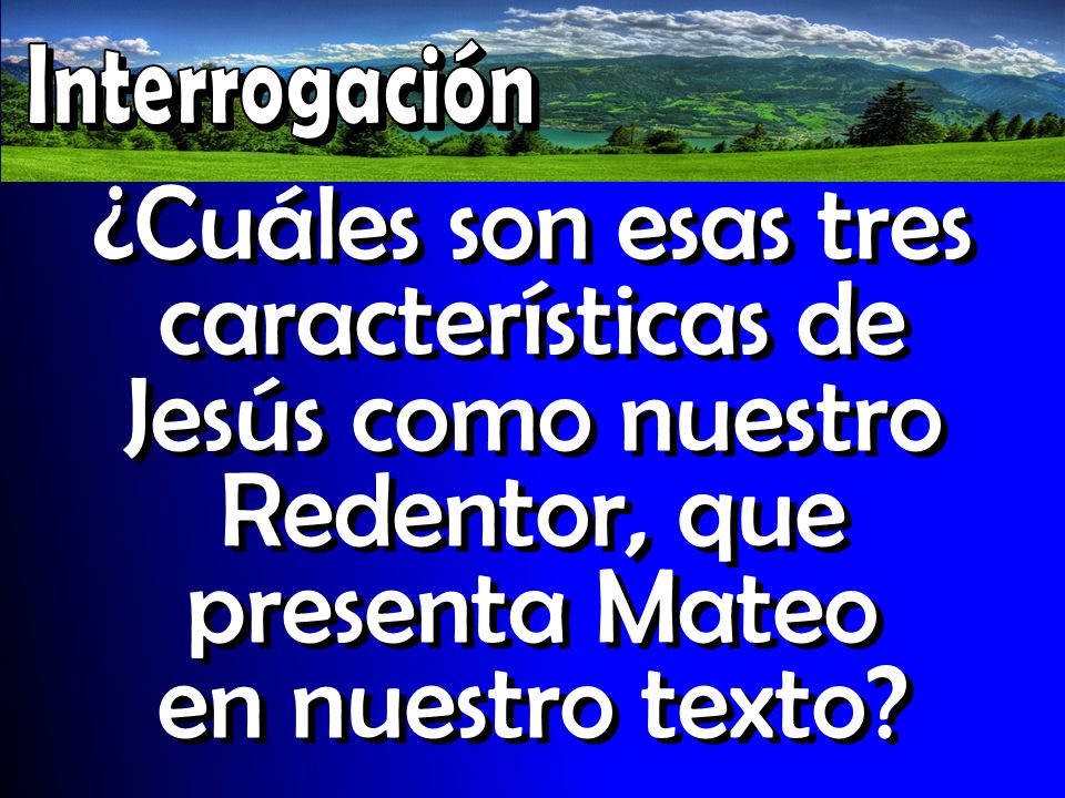 Interrogación ¿Cuáles son esas tres características de Jesús como nuestro Redentor, que presenta Mateo en nuestro texto