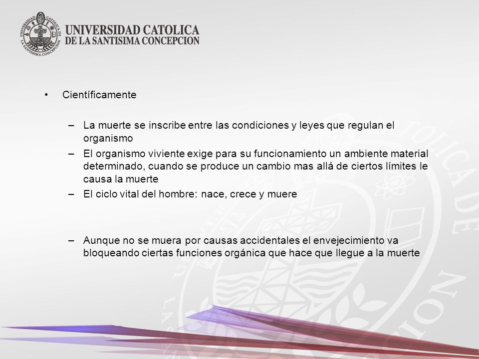 Científicamente La muerte se inscribe entre las condiciones y leyes que regulan el organismo.