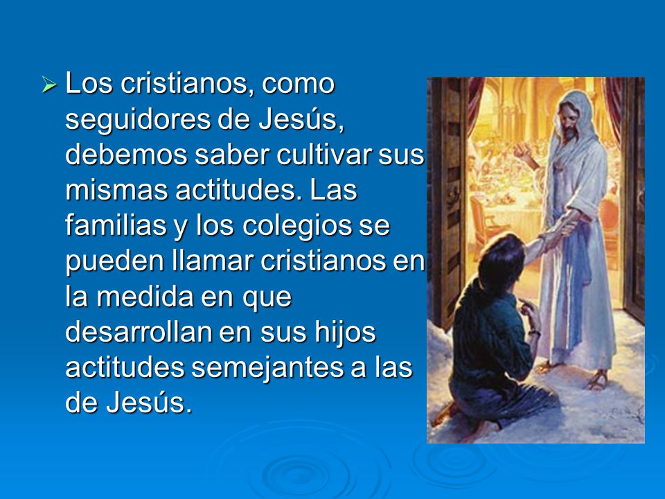 Los cristianos, como seguidores de Jesús, debemos saber cultivar sus mismas actitudes.