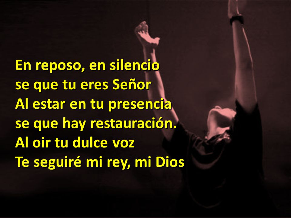 En reposo, en silencio se que tu eres Señor. Al estar en tu presencia. se que hay restauración. Al oi­r tu dulce voz.