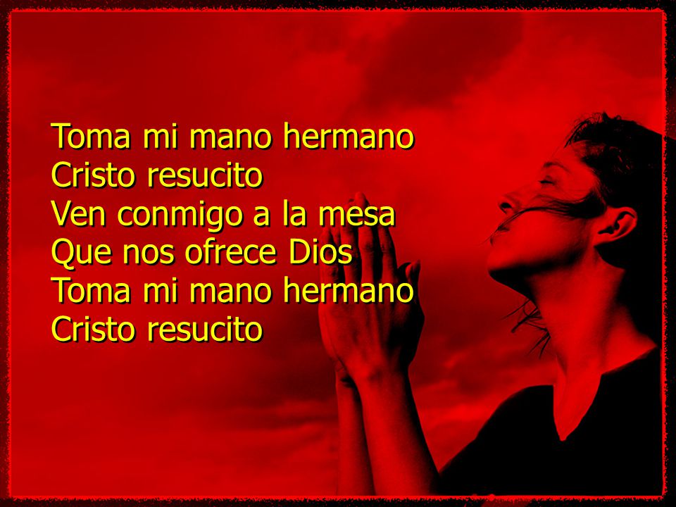 Toma mi mano hermano Cristo resucito Ven conmigo a la mesa Que nos ofrece Dios
