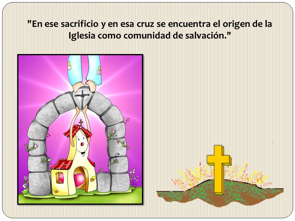 En ese sacrificio y en esa cruz se encuentra el origen de la Iglesia como comunidad de salvación.