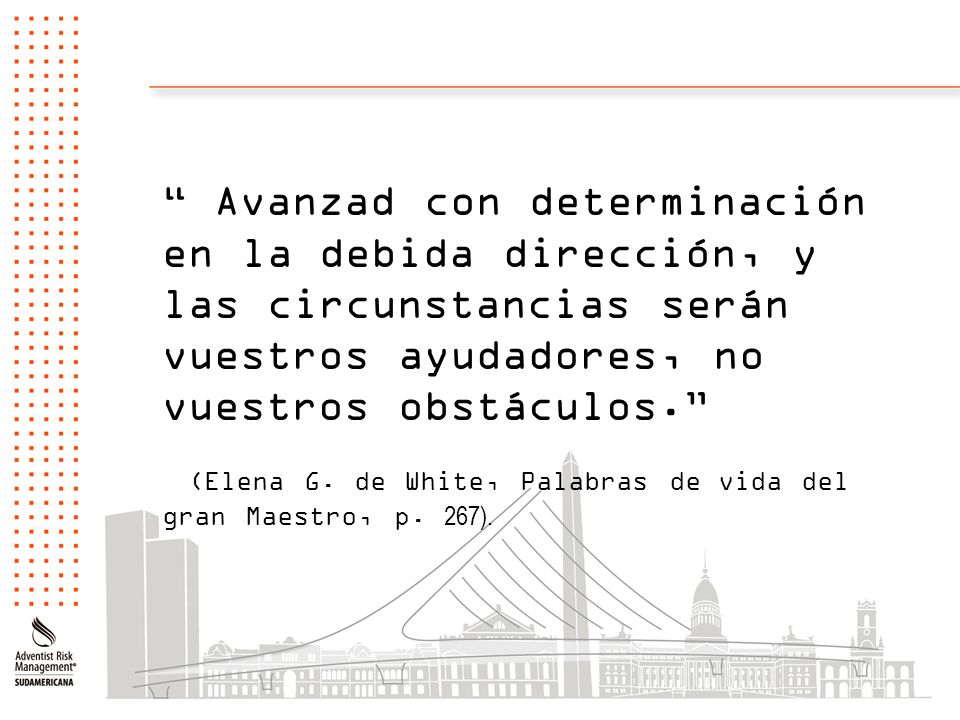 Avanzad con determinación en la debida dirección, y las circunstancias serán vuestros ayudadores, no vuestros obstáculos. (Elena G.