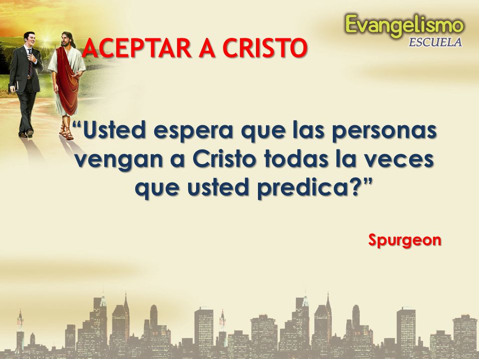 ACEPTAR A CRISTO Usted espera que las personas vengan a Cristo todas la veces que usted predica Spurgeon.