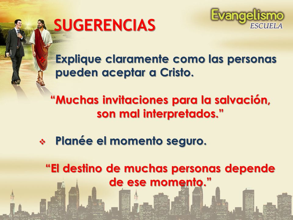 SUGERENCIAS Explique claramente como las personas pueden aceptar a Cristo. Muchas invitaciones para la salvación, son mal interpretados.
