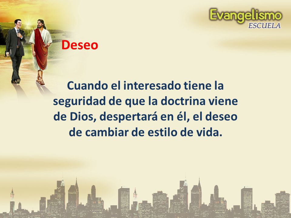 Deseo Cuando el interesado tiene la seguridad de que la doctrina viene de Dios, despertará en él, el deseo de cambiar de estilo de vida.