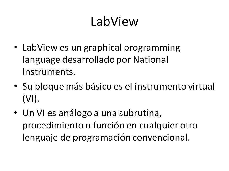 LabView LabView es un graphical programming language desarrollado por National Instruments. Su bloque más básico es el instrumento virtual (VI).