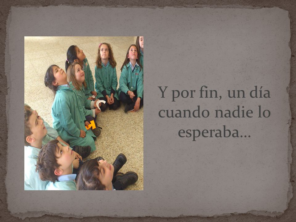 Y por fin, un día cuando nadie lo esperaba…
