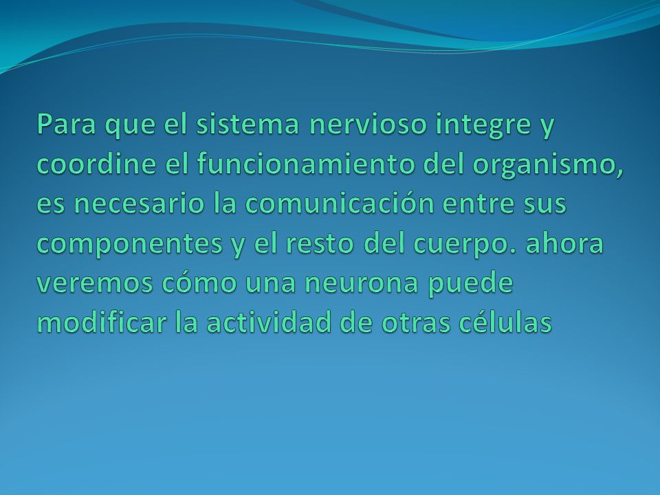 Para que el sistema nervioso integre y coordine el funcionamiento del organismo, es necesario la comunicación entre sus componentes y el resto del cuerpo.