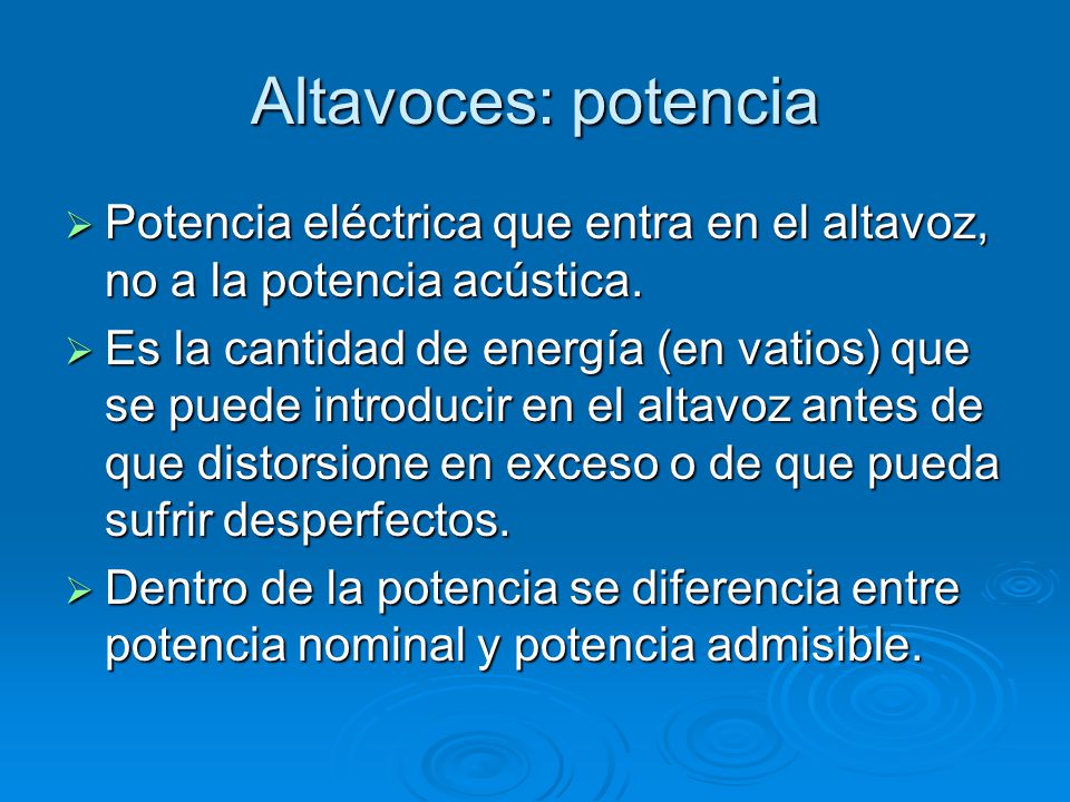 Altavoces: potencia Potencia eléctrica que entra en el altavoz, no a la potencia acústica.