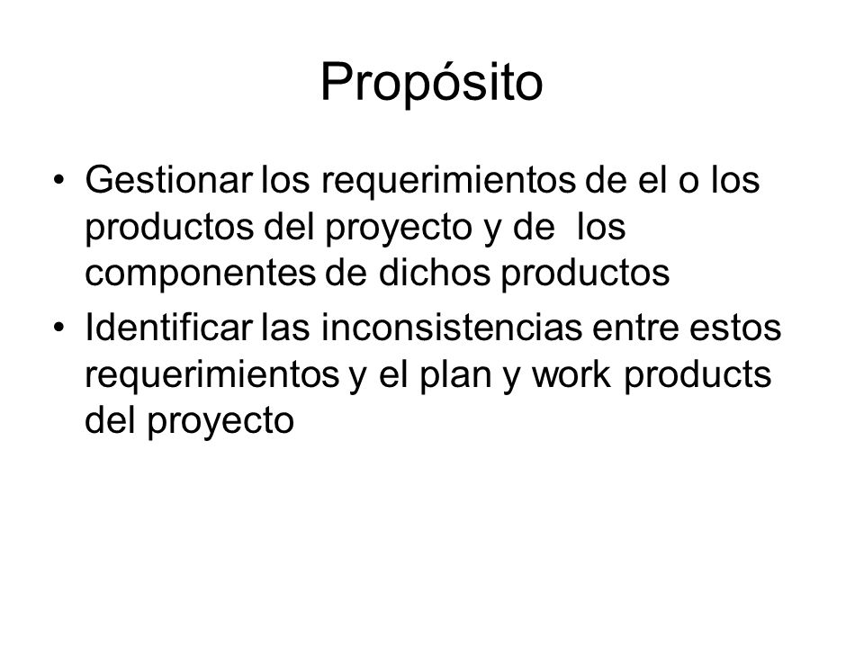 Propósito Gestionar los requerimientos de el o los productos del proyecto y de los componentes de dichos productos.