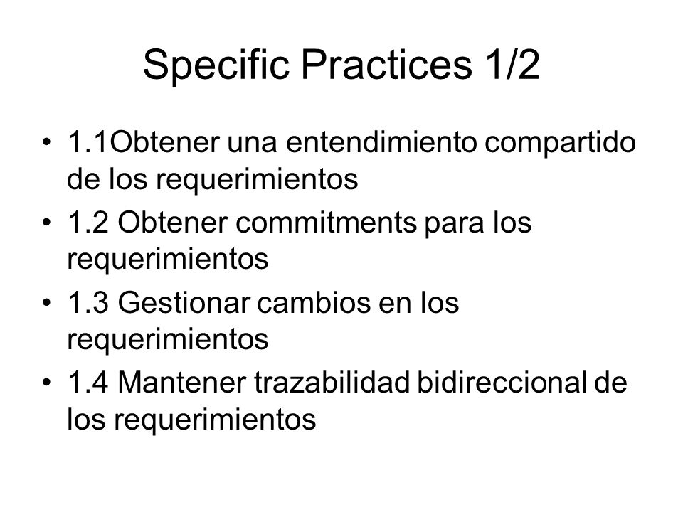 Specific Practices 1/2 1.1Obtener una entendimiento compartido de los requerimientos. 1.2 Obtener commitments para los requerimientos.