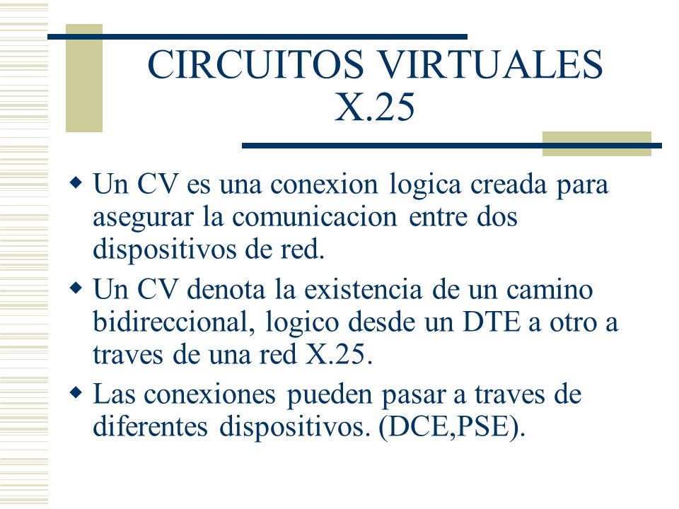 CIRCUITOS VIRTUALES X.25 Un CV es una conexion logica creada para asegurar la comunicacion entre dos dispositivos de red.